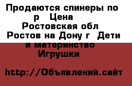 Продаются спинеры по 200р › Цена ­ 200 - Ростовская обл., Ростов-на-Дону г. Дети и материнство » Игрушки   